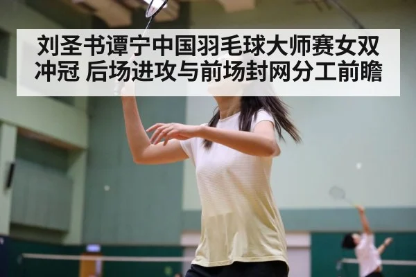 刘圣书谭宁中国羽毛球大师赛女双冲冠 后场进攻与前场封网分工前瞻