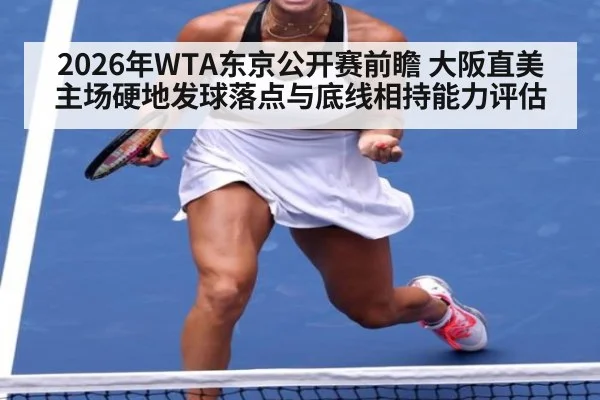 2026年WTA东京公开赛前瞻 大阪直美主场硬地发球落点与底线相持能力评估