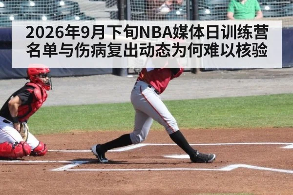 2026年9月下旬NBA媒体日训练营名单与伤病复出动态为何难以核验
