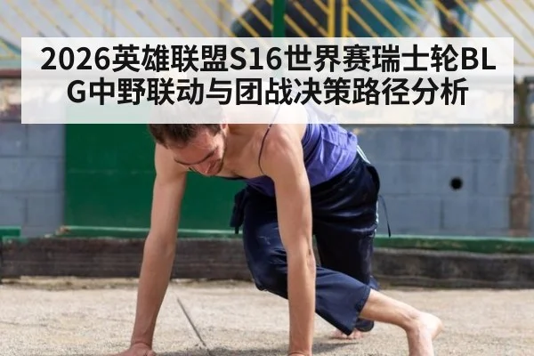 2026英雄联盟S16世界赛瑞士轮BLG中野联动与团战决策路径分析